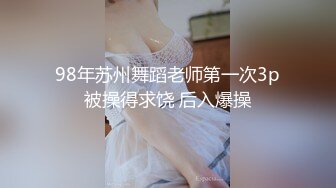 98年苏州舞蹈老师第一次3p被操得求饶 后入爆操