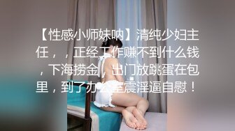 【性感小师妹呐】清纯少妇主任，，正经工作赚不到什么钱，下海捞金，出门放跳蛋在包里，到了办公室震淫逼自慰！