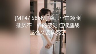 [MP4/ 586M] 兼职小白领 倒插屄不一样的感觉 连续鏖战这么久要累死了