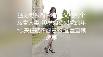 猛男野狼哥套路多,又约到个寂寞人妻,40岁如狼似虎的年纪,夹住就不愿意松腿,壹直喊想要