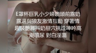 E罩杯巨乳小少婦鏡頭前露奶露逼與狼友激情互動 穿著情趣裝艷舞抖奶掰穴挑逗呻吟高潮噴尿 對白淫蕩