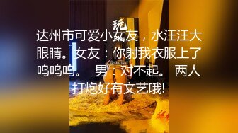 达州市可爱小女友，水汪汪大眼睛。女友：你射我衣服上了呜呜呜。  男：对不起。 两人打炮好有文艺哦!