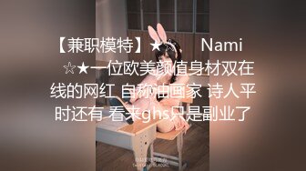 【兼职模特】★☆❤️Nami❤️☆★一位欧美颜值身材双在线的网红 自称油画家 诗人平时还有 看来ghs只是副业了