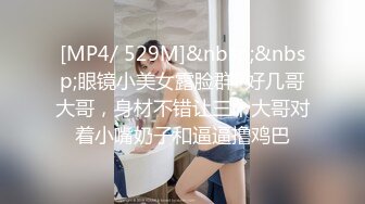 [MP4/ 529M]&nbsp;&nbsp;眼镜小美女露脸群P好几哥大哥，身材不错让三个大哥对着小嘴奶子和逼逼撸鸡巴