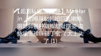 【超顶私房❤️现场】MinHarin✨ 劲爆身材韩妞巨乳嫩鲍 摄影师各种指挥羞耻摆姿 血脉喷张珍珠骚丁蜜穴 太上头了 (1)