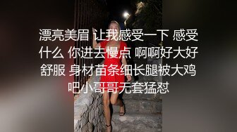 漂亮美眉 让我感受一下 感受什么 你进去慢点 啊啊好大好舒服 身材苗条细长腿被大鸡吧小哥哥无套猛怼