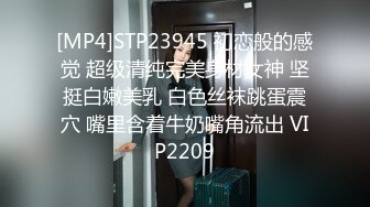 [MP4]STP23945 初恋般的感觉 超级清纯完美身材女神 坚挺白嫩美乳 白色丝袜跳蛋震穴 嘴里含着牛奶嘴角流出 VIP2209