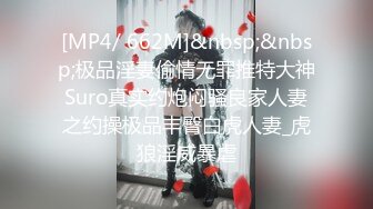 [MP4/ 662M]&nbsp;&nbsp;极品淫妻偷情无罪推特大神Suro真实约炮闷骚良家人妻之约操极品丰臀白虎人妻_虎狼淫威暴虐