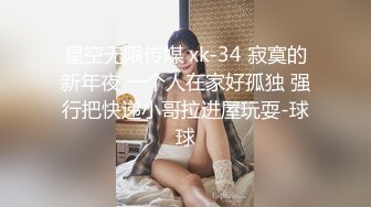 星空无限传媒 xk-34 寂寞的新年夜 一个人在家好孤独 强行把快递小哥拉进屋玩耍-球球