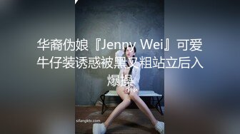 华裔伪娘『Jenny Wei』可爱牛仔装诱惑被黑又粗站立后入爆操