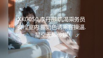 XKG050.李丹彤.饥渴乘务员安检室内.露奶色诱乘客操逼.星空无限传媒