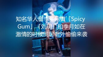 知名华人留学生网黄「Spicy Gum」「刘玥」和李月如在激情的时候同居老外偷偷来袭