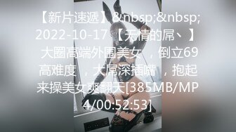 【新片速遞】&nbsp;&nbsp;2022-10-17 【无情的屌丶】 大圈高端外围美女 ，倒立69高难度 ，大屌深插嘴 ，抱起来操美女爽翻天[385MB/MP4/00:52:53]