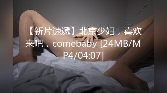 【新片速遞】北京少妇，喜欢来吧，comebaby [24MB/MP4/04:07]