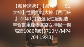 【新片速遞】【最强档❤️91大神】性爱约炮大神『西门庆』22年1月增强版性爱甄选 丰臀御姐淫妻各路女神操一遍 高清1080P版[5710M/MP4/04:19:43]