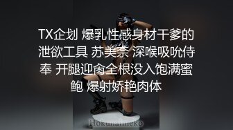 TX企划 爆乳性感身材干爹的泄欲工具 苏美奈 深喉吸吮侍奉 开腿迎肏全根没入饱满蜜鲍 爆射娇艳肉体