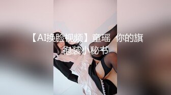 【AI换脸视频】童瑶  你的旗袍装小秘书