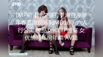 [MP4]【除夕强打】麻豆淫新年春节限定系列MD100-六人行公寓 极品女神群P盛宴 女优情趣私房年菜 AV篇