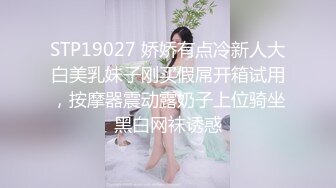 STP19027 娇娇有点冷新人大白美乳妹子刚买假屌开箱试用，按摩器震动露奶子上位骑坐黑白网袜诱惑