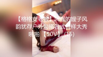 【格格女老板】风骚的嫂子风韵犹存户外勾搭各式各样大秀啪啪 【50V】 (15)