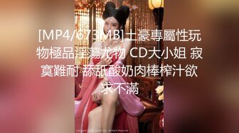 [MP4/673MB]土豪專屬性玩物極品淫蕩尤物 CD大小姐 寂寞難耐 舔舐酸奶肉棒榨汁欲求不滿