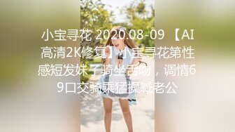 小宝寻花 2020.08-09 【AI高清2K修复】小宝寻花第性感短发妹子骑坐舌吻，调情69口交骑乘猛操喊老公