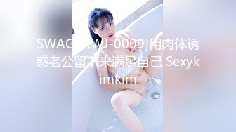 SWAG [XWJ-0009]用肉体诱惑老公留下来满足自己 Sexykimkim