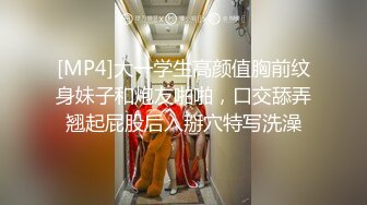 [MP4]大一学生高颜值胸前纹身妹子和炮友啪啪，口交舔弄翘起屁股后入掰穴特写洗澡