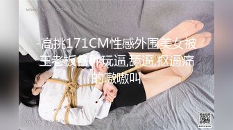 -高挑171CM性感外围美女被王老板各种玩逼,舔逼,抠逼痛的嗷嗷叫