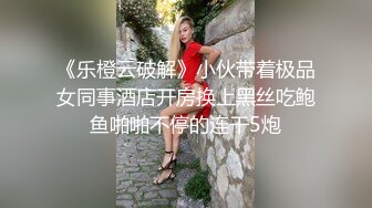 《乐橙云破解》小伙带着极品女同事酒店开房换上黑丝吃鲍鱼啪啪不停的连干5炮