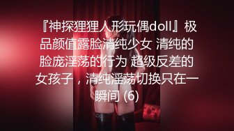 『神探狸狸人形玩偶doll』极品颜值露脸清纯少女 清纯的脸庞淫荡的行为 超级反差的女孩子，清纯淫荡切换只在一瞬间 (6)