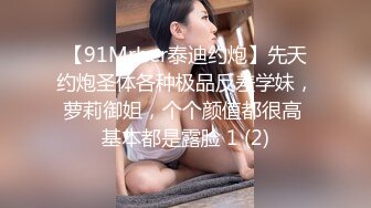 【91Mrber泰迪约炮】先天约炮圣体各种极品反差学妹，萝莉御姐，个个颜值都很高 基本都是露脸 1 (2)