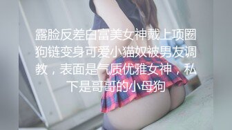 露脸反差白富美女神戴上项圈狗链变身可爱小猫奴被男友调教，表面是气质优雅女神，私下是哥哥的小母狗