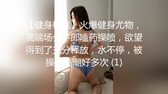 【健身桃桃】火爆健身尤物，高端场会牛郎嗑药操喷，欲望得到了充分释放，水不停，被操的高潮好多次 (1)