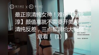 最正宗清纯女神！难得【蜜桃淳】颜值高就不需要开美颜，清纯反差，三点都漏给大哥随意看！ (1)