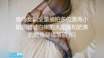 商场女厕全景偷拍多位漂亮小姐姐嘘嘘白嫩的大屁股和肥美的鲍鱼尽情展现 (6)