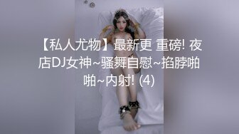 【私人尤物】最新更 重磅! 夜店DJ女神~骚舞自慰~掐脖啪啪~内射! (4)