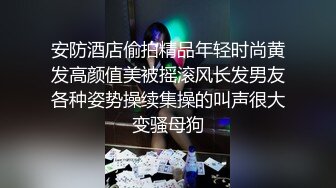 安防酒店偷拍精品年轻时尚黄发高颜值美被摇滚风长发男友各种姿势操续集操的叫声很大变骚母狗