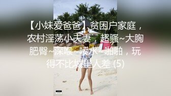 【小妹爱爸爸】贫困户家庭，农村淫荡小夫妻，超骚~大胸肥臀~深喉~喷水~啪啪，玩得不比城里人差 (5)