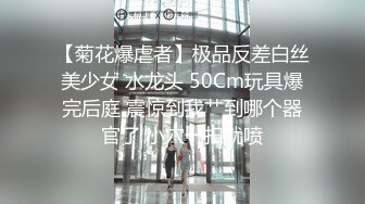 【菊花爆虐者】极品反差白丝美少女 水龙头 50Cm玩具爆完后庭 震惊到我艹到哪个器官了 小穴一扣就喷