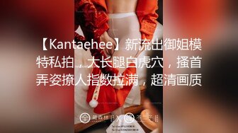 【Kantaehee】新流出御姐模特私拍，大长腿白虎穴，搔首弄姿撩人指数拉满，超清画质