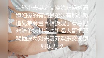 年轻小夫妻之交换媳妇操嫩逼媳妇操的有点腻弟妹有那小嫩逼兄弟商量互相换嫂子着急把鸡骑弟妹其实也饥渴大哥把那鸡插逼两对夫妻齐欢乐交换媳妇乐无敌