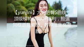 【yunjini】大奶肥臀S曲线，顶级模特订阅OF福利，脸逼同框道具紫薇，各种淫荡高潮脸  (1)