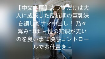 【中文字幕】カラダだけは大人に成长した反抗期の巨乳妹を骗してナマ中出し！ 乃々瀬みつは ～性の知识が无いのを良い事に快感コントロールでお仕置き～