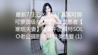 最新7月无水福利！真实可御可萝顶级身材颜值淫妻患者【寒烟夫妻】骚妻平面模特SOLO老公摄影师3P唯美造爱 (1)