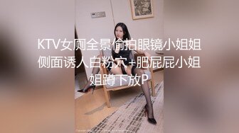 KTV女厕全景偷拍眼镜小姐姐侧面诱人白粉穴+肥屁屁小姐姐蹲下放P