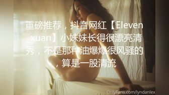 重磅推荐，抖音网红【Eleven_xuan】小妹妹长得很漂亮清秀，不是那种油爆爆很风骚的，算是一股清流