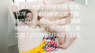 【新片速遞】30岁阿姨-巨乳依萍❤️：啊啊啊老公吃下我的奶好吗，用力点爸爸，哦哦哦还想要高潮，快点插我，第二部！[579M/MP4/01:33:19]