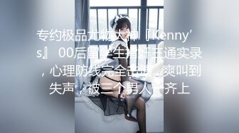 专约极品尤物大神『Kenny’s』 00后留学生指奸三通实录，心理防线完全击溃…爽叫到失声，被三个男人一齐上