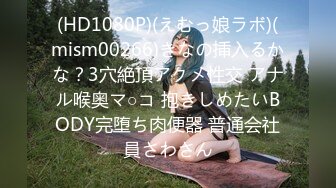 (HD1080P)(えむっ娘ラボ)(mism00266)きなの挿入るかな？3穴絶頂アクメ性交 アナル喉奥マ○コ 抱きしめたいBODY完堕ち肉便器 普通会社員さわさん